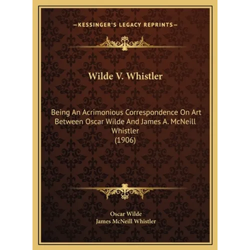 Wilde V. Whistler: Being An Acrimonious Correspondence On Art Between Oscar Wilde And James A. McNeill Whistler (1906) - Hardcover