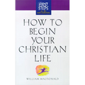 How to Begin Your Christian Life: First Steps for the New Christian - Paperback