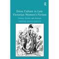 Dress Culture in Late Victorian Women's Fiction: Literacy, Textiles, and Activism - Paperback