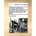 The American Spelling Book: Containing an Easy Standard of Pronunciation. Being the First Part of a Grammatical Institute of the English Language. - Paperback