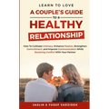 Learn to Love: A Couple's Guide to a Healthy Relationship: How to Cultivate Intimacy, Enhance Passion, Strengthen Commitment, and Improve Communicatio - Paperback