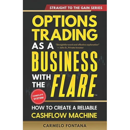 Options Trading As A Business With The Flare: My Complete, Proven Strategy To Generate Consistent, Predictable, High-Probability, Low-Risk Income - Paperback