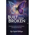 Built From Broken - Breaking Cycles and Building a Life Beyond the Past - Paperback