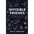 Invisible Friends: How Microbes Shape Our Lives and the World Around Us - Hardcover