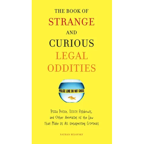 The Book of Strange and Curious Legal Oddities: Pizza Police, Illicit Fishbowls, and Other Anomalies of theLaw That Make Us AllUnsuspecting Criminals - Paperback