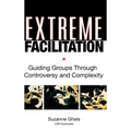 Extreme Facilitation: Guiding Groups Through Controversy and Complexity - Hardcover