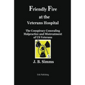 Friendly Fire at the Veterans Hospital: The Conspiracy Concealing Malpractice and Mistreatment of Us Veterans - Paperback