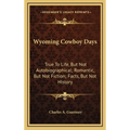 Wyoming Cowboy Days: True To Life, But Not Autobiographical; Romantic, But Not Fiction; Facts, But Not History - Hardcover
