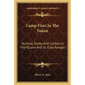 Camp Fires In The Yukon: Hunting Sheep And Caribou In The Kluane And St. Elias Ranges - Paperback