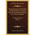 The Real Presence Of The Body And Blood Of Our Lord Jesus Christ In The Blessed Eucharist, Proved From Scripture: In Eight Lectures (1859) - Paperback