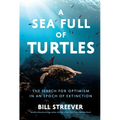 A Sea Full of Turtles: The Search for Optimism in an Epoch of Extinction - Hardcover