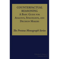 Counterfactual Reasoning: A Basic Guide for Analysts, Strategists, and Decision Makers: The Proteus Monograph Series - Volume 2, Issue 5 - Paperback