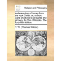 A choice drop of honey from the rock Christ: or, a short word of advice to all saints and sinners. By Tho. Wilcocks. The forty-fifth edition. - Paperback