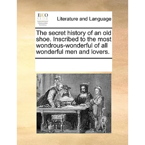 The Secret History of an Old Shoe. Inscribed to the Most Wondrous-Wonderful of All Wonderful Men and Lovers. - Paperback