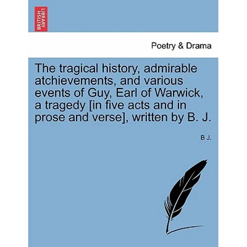 The Tragical History, Admirable Atchievements, and Various Events of Guy, Earl of Warwick, a Tragedy [in Five Acts and in Prose and Verse], Written by - Paperback