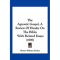 The Agnostic Gospel, A Review Of Huxley On The Bible: With Related Essays (1896) - Paperback