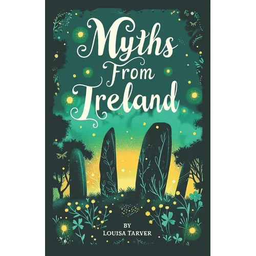 Myths From Ireland: An Anthology of Irish Mythology and Legends from Ireland's Mythical Folklore Tales Famous Stories Old Celtic Creatures Ghosts Anim - Paperback