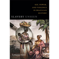 Slavery Unseen: Sex, Power, and Violence in Brazilian History - Hardcover
