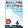 Birding Under the Influence: Cycling Across America in Search of Birds and Recovery - Paperback