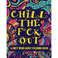 Chill The F*ck Out A Dirty Word Adult Coloring Book: Swear Word Art Therapy for Maximum Stress Relief - Paperback
