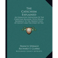The Catechism Explained: An Exhaustive Exposition Of The Christian Religion, With Special Reference To The Present State Of Society And The Spi - Paperback