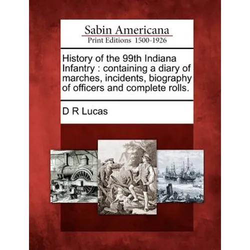 History of the 99th Indiana Infantry: Containing a Diary of Marches, Incidents, Biography of Officers and Complete Rolls. - Paperback