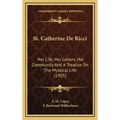 St. Catherine De Ricci: Her Life, Her Letters, Her Community And A Treatise On The Mystical Life (1905) - Hardcover