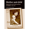 Mother and Child: Maternity and Child Welfare in Dublin, 1922-60 - Paperback