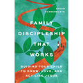 Family Discipleship That Works: Guiding Your Child to Know, Love, and Act Like Jesus - Paperback