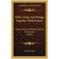 Holy Living And Dying, Together With Prayers: Containing The Whole Duty Of A Christian (1839) - Hardcover