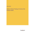 Outlines of Natural Theology, for the Use of the Canadian Student - Hardcover
