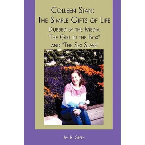 Colleen Stan: The Simple Gifts of Life: Dubbed by the Media "The Girl in the Box" and "The Sex Slave" - Paperback