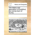 The History and Description of Guildford, the County-Town of Surrey. - Paperback