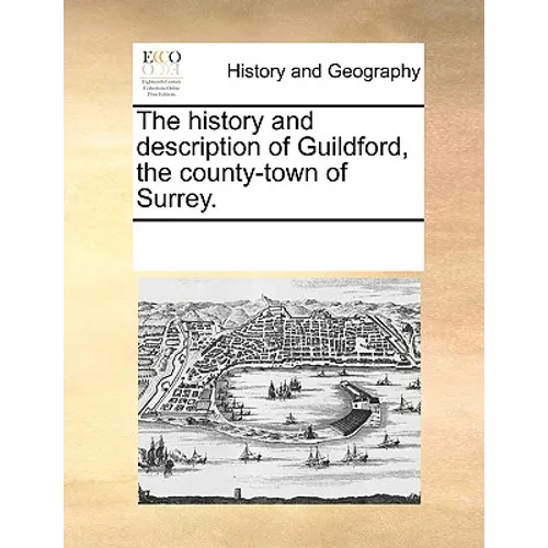 The History and Description of Guildford, the County-Town of Surrey. - Paperback