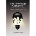 The Knowledge Corrupters: Hidden Consequences of the Financial Takeover of Public Life - Paperback