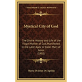 Mystical City of God: The Divine History and Life of the Virgin Mother of God, Manifested in the Later Ages to Sister Mary of Jesus (1902) - Hardcover