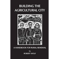 Building the Agricultural City: A Handbook for Rural Renewal - Paperback