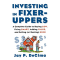 Investing in Fixer-Uppers: A Complete Guide to Buying Low, Fixing Smart, Adding Value, a Complete Guide to Buying Low, Fixing Smart, Adding Value - Hardcover