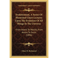 Evolutionism, A Series Of Illustrated Chart Lectures Upon The Evolution Of All Things In The Universe: From Atoms To Worlds, From Atoms To Souls (1896 - Paperback