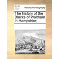 The History of the Blacks of Waltham in Hampshire; ... - Paperback
