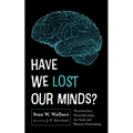 Have We Lost Our Minds?: Neuroscience, Neurotheology, the Soul, and Human Flourishing - Paperback