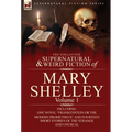 The Collected Supernatural and Weird Fiction of Mary Shelley-Volume 1: Including One Novel Frankenstein or the Modern Prometheus and Fourteen Short - Hardcover