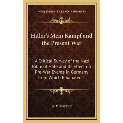 Hitler's Mein Kampf and the Present War: A Critical Survey of the Nazi Bible of Hate and Its Effect on Pre-War Events in Germany from Which Emanated T - Hardcover