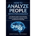 How to Analyze People with Psychology: The Ultimate Guide to Speed Reading People through Body Language Analysis and Behavioral Psychology - Paperback