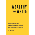 Wealthy and White: Why Guys Like Me Have to Show Up, Step Up, and Give Others a Hand Up - Paperback