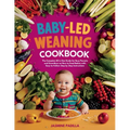 Baby-led Weaning Cookbook: The Complete All in One Guide for Busy Parents and Guardians on How to Feed Babies with Easy-to-Follow Step by Step Instruc - Paperback