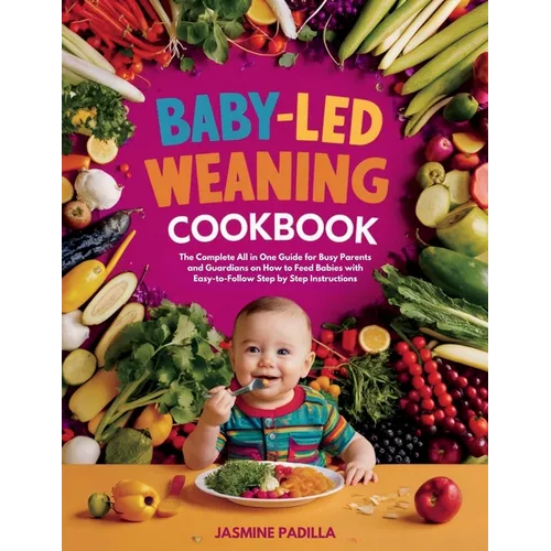 Baby-led Weaning Cookbook: The Complete All in One Guide for Busy Parents and Guardians on How to Feed Babies with Easy-to-Follow Step by Step Instruc - Paperback