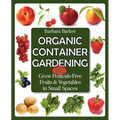 Organic Container Gardening: Grow Pesticide-Free Fruits and Vegetables in Small Spaces - Paperback
