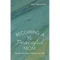 Becoming a Peaceful Mom: Through Every Season of Raising Your Child - Hardcover