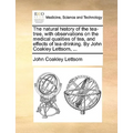 The natural history of the tea-tree, with observations on the medical qualities of tea, and effects of tea-drinking. By John Coakley Lettsom, ... - Paperback